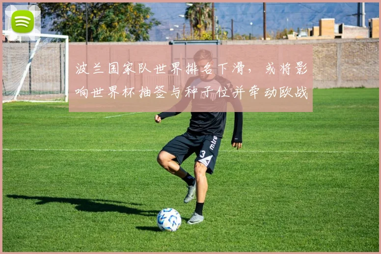 波兰国家队世界排名下滑，或将影响世界杯抽签与种子位并牵动欧战备战