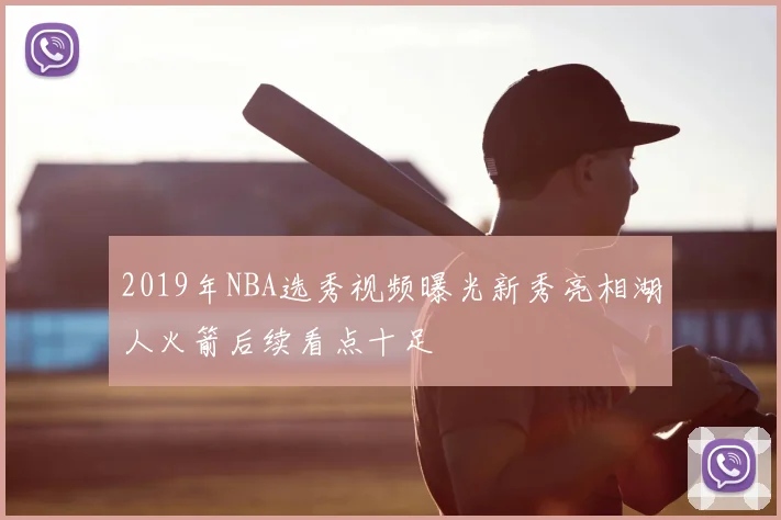 2019年NBA选秀视频曝光新秀亮相湖人火箭后续看点十足