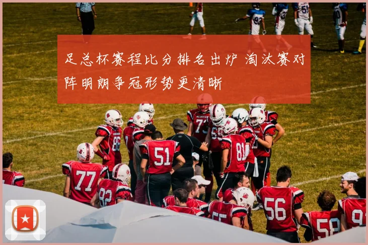 足总杯赛程比分排名出炉 淘汰赛对阵明朗争冠形势更清晰