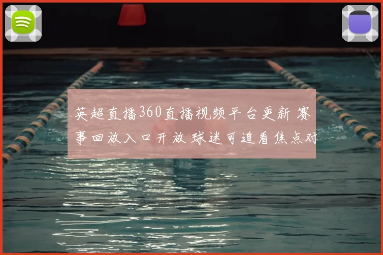英超直播360直播视频平台更新 赛事回放入口开放 球迷可追看焦点对决