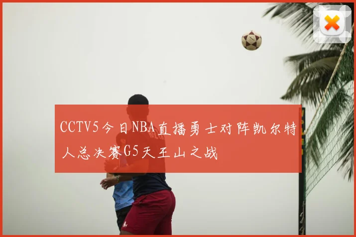 CCTV5今日NBA直播勇士对阵凯尔特人总决赛G5天王山之战