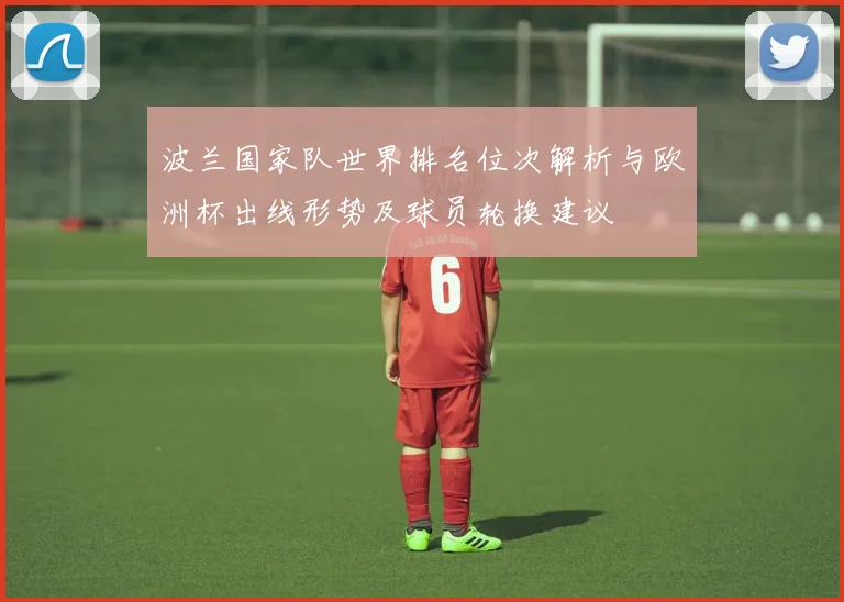 波兰国家队世界排名位次解析与欧洲杯出线形势及球员轮换建议