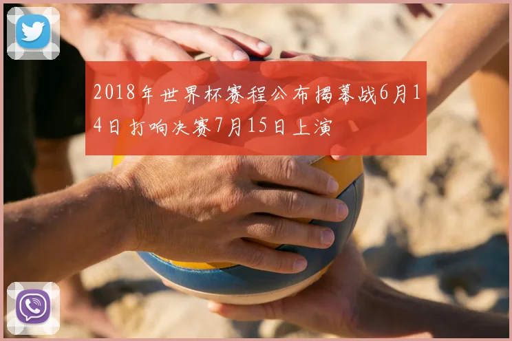 2018年世界杯赛程公布揭幕战6月14日打响决赛7月15日上演