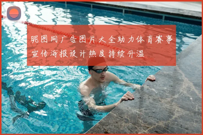 昵图网广告图片大全助力体育赛事宣传海报设计热度持续升温
