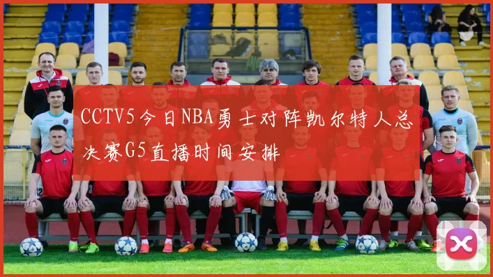 CCTV5今日NBA勇士对阵凯尔特人总决赛G5直播时间安排