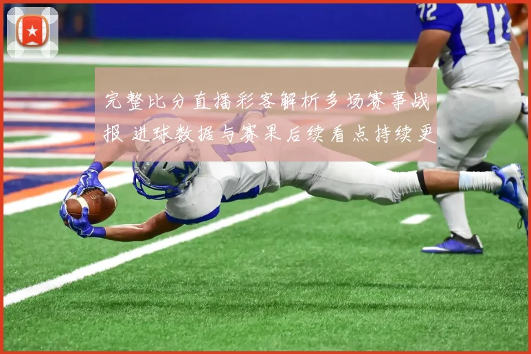 完整比分直播彩客解析多场赛事战报 进球数据与赛果后续看点持续更新