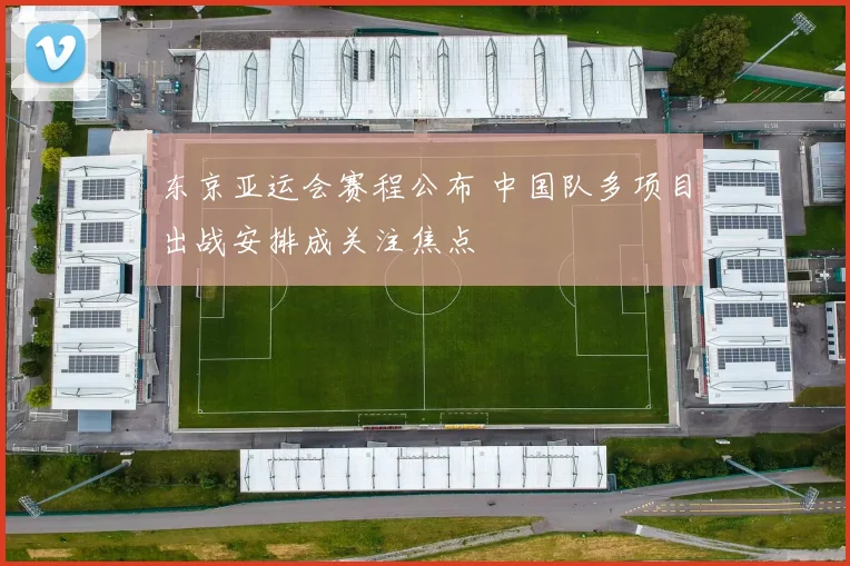 东京亚运会赛程公布 中国队多项目出战安排成关注焦点