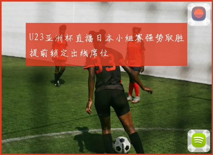 U23亚洲杯直播日本小组赛强势取胜提前锁定出线席位