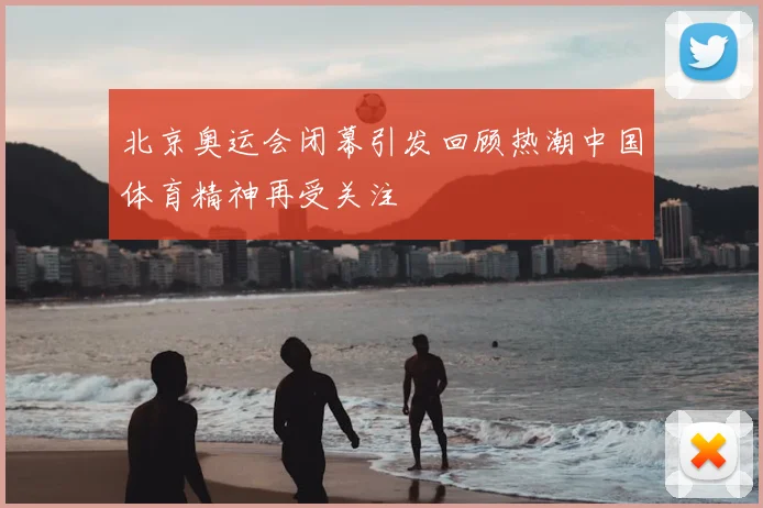 北京奥运会闭幕引发回顾热潮中国体育精神再受关注