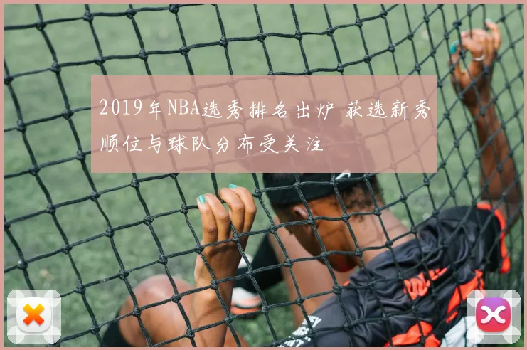 2019年NBA选秀排名出炉 获选新秀顺位与球队分布受关注
