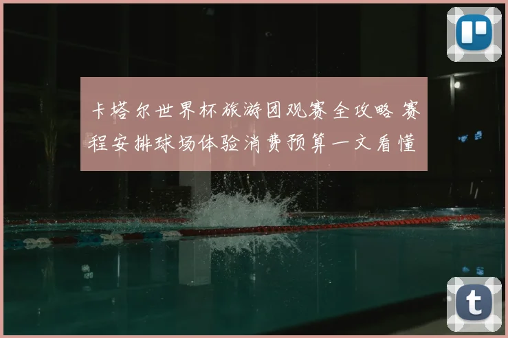 卡塔尔世界杯旅游团观赛全攻略 赛程安排球场体验消费预算一文看懂