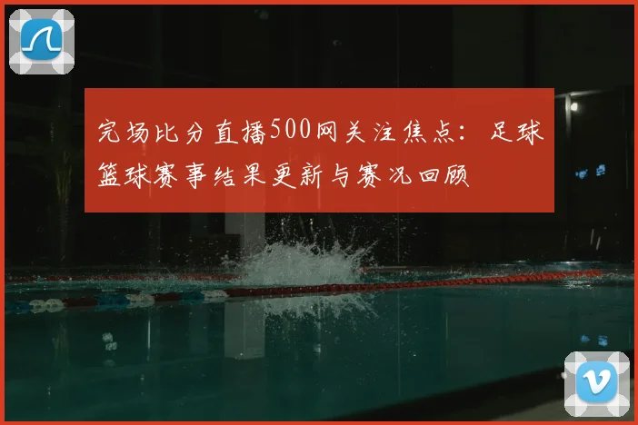 完场比分直播500网关注焦点:足球篮球赛事结果更新与赛况回顾
