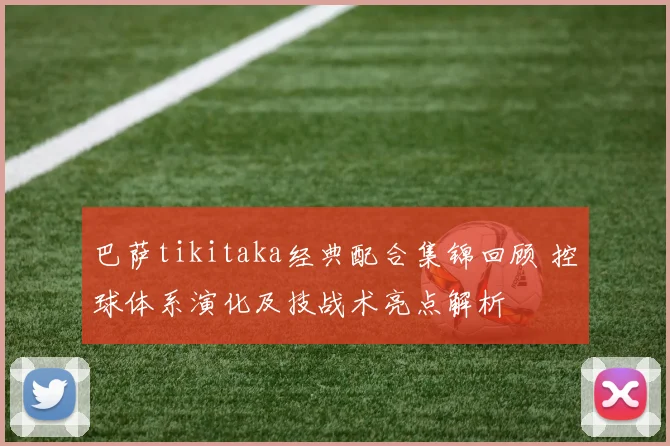 巴萨tikitaka经典配合集锦回顾 控球体系演化及技战术亮点解析