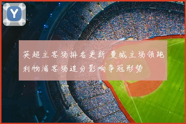 英超主客场排名更新 曼城主场领跑利物浦客场追分影响争冠形势