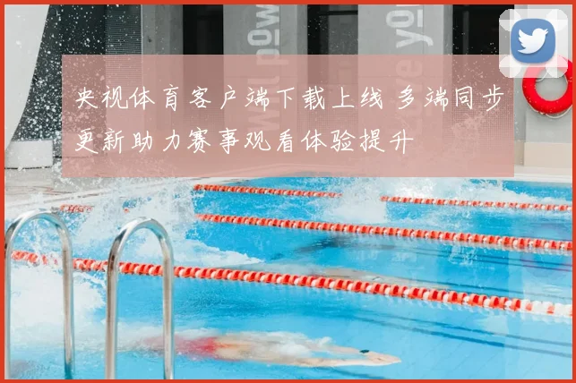 央视体育客户端下载上线 多端同步更新助力赛事观看体验提升