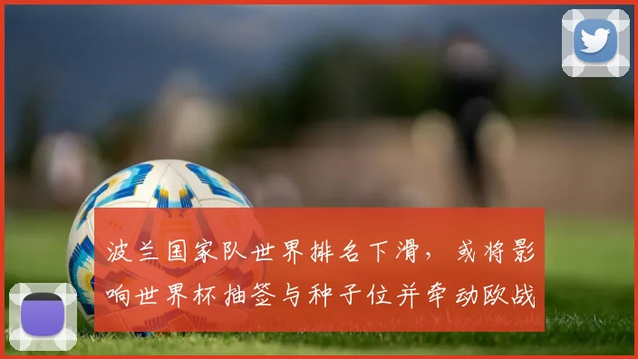 波兰国家队世界排名下滑，或将影响世界杯抽签与种子位并牵动欧战备战