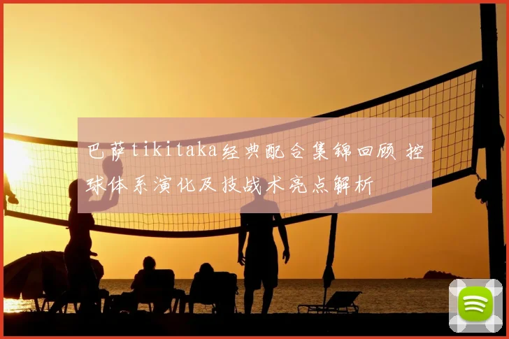 巴萨tikitaka经典配合集锦回顾 控球体系演化及技战术亮点解析