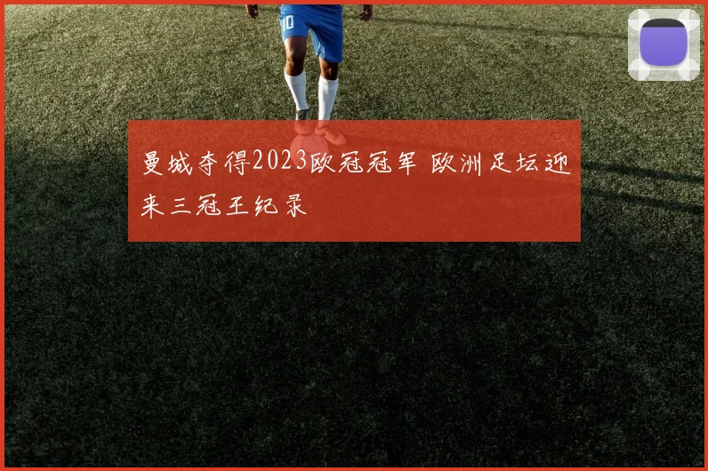 曼城夺得2023欧冠冠军 欧洲足坛迎来三冠王纪录
