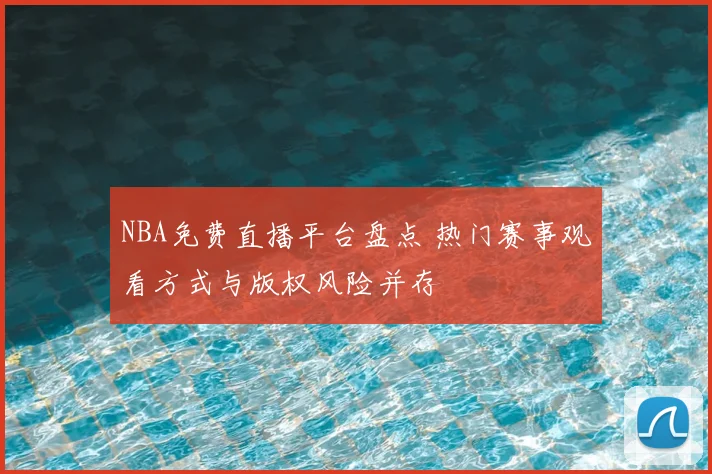 NBA免费直播平台盘点 热门赛事观看方式与版权风险并存