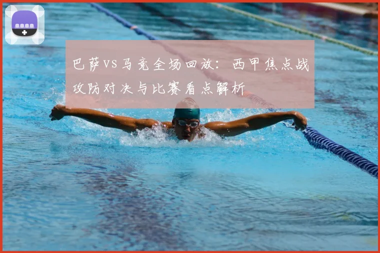 巴萨vs马竞全场回放：西甲焦点战攻防对决与比赛看点解析