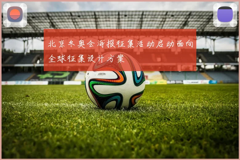 北京冬奥会海报征集活动启动面向全球征集设计方案