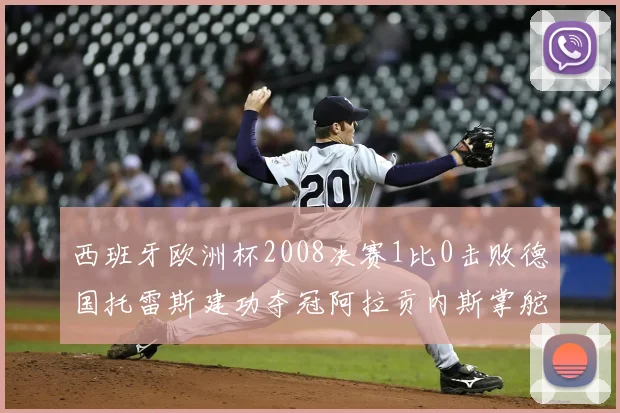 西班牙欧洲杯2008决赛1比0击败德国托雷斯建功夺冠阿拉贡内斯掌舵