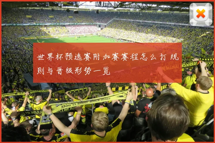 世界杯预选赛附加赛赛程怎么打 规则与晋级形势一览