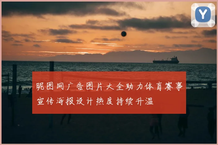 昵图网广告图片大全助力体育赛事宣传海报设计热度持续升温
