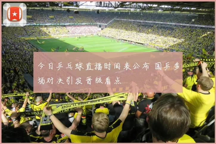 今日乒乓球直播时间表公布 国乒多场对决引发晋级看点