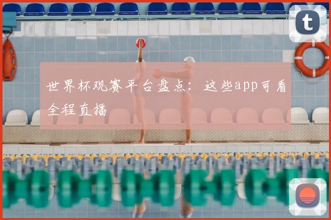 世界杯观赛平台盘点:这些app可看全程直播