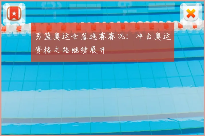 男篮奥运会落选赛赛况：冲击奥运资格之路继续展开
