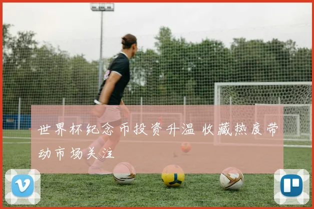 世界杯纪念币投资升温 收藏热度带动市场关注