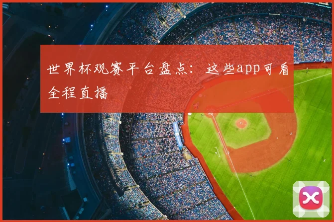 世界杯观赛平台盘点:这些app可看全程直播