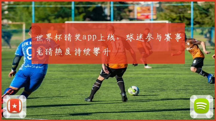 世界杯猜奖app上线,球迷参与赛事竞猜热度持续攀升