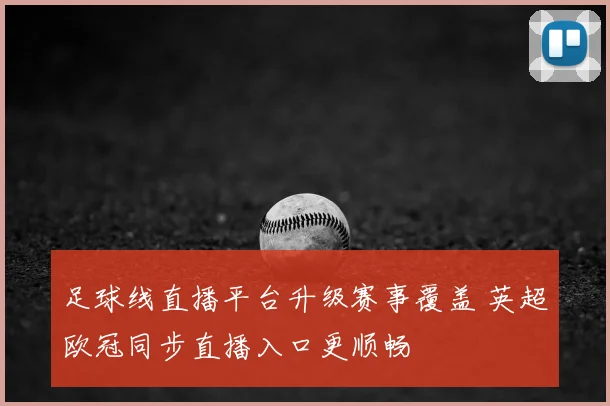 足球线直播平台升级赛事覆盖 英超欧冠同步直播入口更顺畅