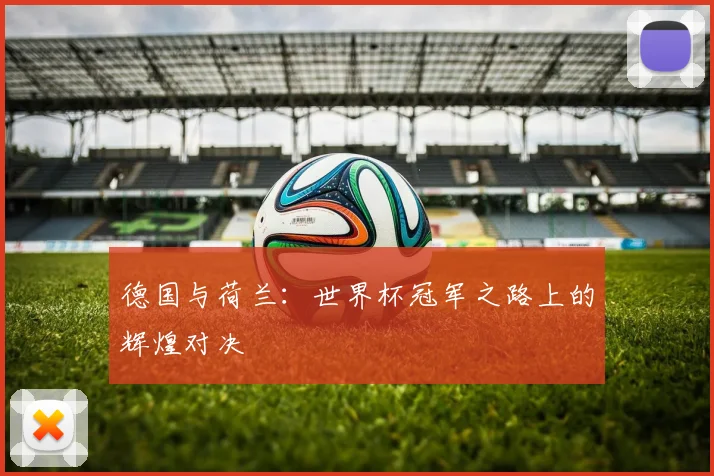 德国与荷兰：世界杯冠军之路上的辉煌对决
